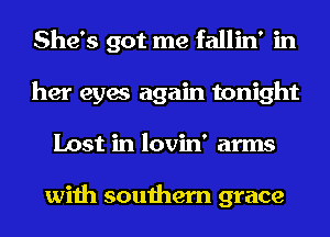 She's got me fallin' in
her eyes again tonight
Lost in lovin' arms

with southern grace