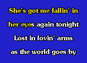 She's got me fallin' in
her eyes again tonight
Lost in lovin' arms

as the world goes by