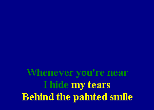 Whenever you're near
I hide my tears
Behind the painted smile