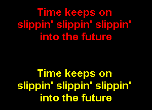 Time keeps on
slippin' slippin' slippin'
into the future

Time keeps on
slippin' slippin' slippin'
into the future