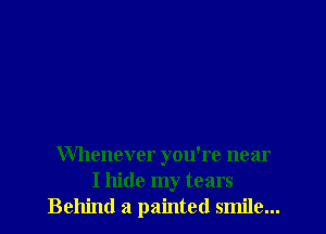 Whenever you're near
I hide my tears
Behind a painted smile...