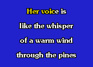 Her voice is

like the whisper

of a warm wind

through the pines