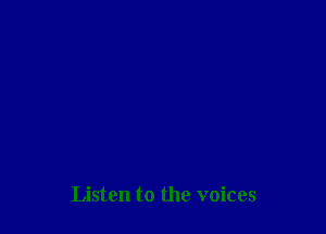 Listen to the voices