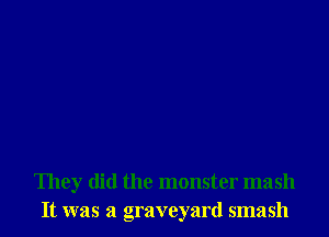 They did the monster mash
It was a graveyard smash