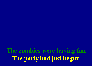 The zombies were having fun
The party had just begun