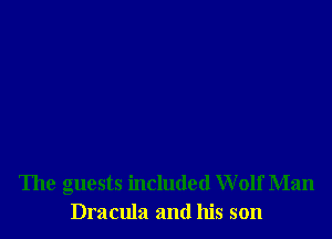 The guests included Wolf Man
Dracula and his son