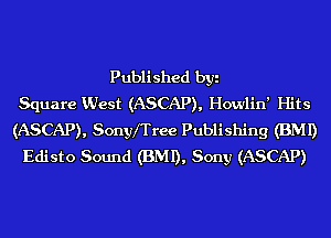 Published byi
Square Vdest (ASCAP), Howlin' Hits
(ASCAP), Sonyfrree Publishing (BMI)
Edisto Sound (BMI), Sony (ASCAP)