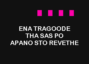 ENATRAGOODE

THA SAS PO
APANO STO REVETHE