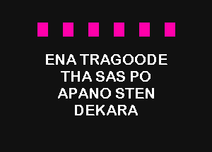 ENATRAGOODE

THA SAS PO
APANO STEN
DEKARA