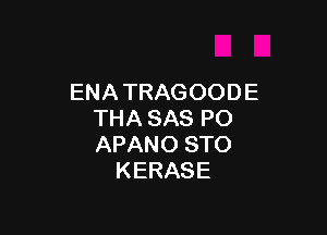 ENATRAGOODE

THA SAS PO
APANO STO
KERASE