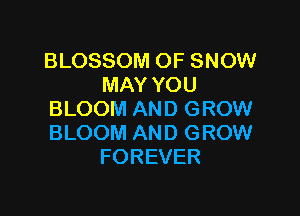 BLOSSOM OF SNOW
MAY YOU

BLOOM AND GROW
BLOOM AND GROW
FOREVER