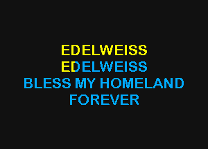 EDELWEISS
EDELWEISS

BLESS MY HOMELAND
FOREVER