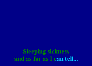 Sleeping sickness
and as far as I can tell...