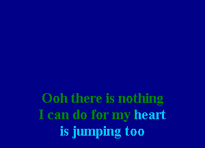 0011 there is nothing
I can do for my heart
is jumping too