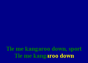 Tie me kangaroo down, sport
Tie me kangaroo down