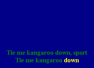 Tie me kangaroo down, sport
Tie me kangaroo down
