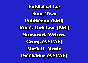 Published bw
Sonyfrree
Publishing (BMI)
Katy's Rainbow (BMI)

Starstruck Writers
Group (ASCAP)
Mark D. Music

Publishing (ASCAP)