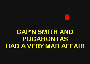 CAP'N SMITH AN D

POCAHONTAS
HAD A VERY MAD AFFAIR