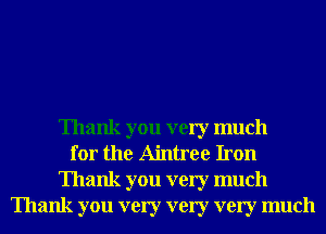 Thank you very much
for the Aintree Iron
Thank you very much
Thank you very very very much