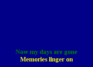 Now my days are gone
Memories linger on