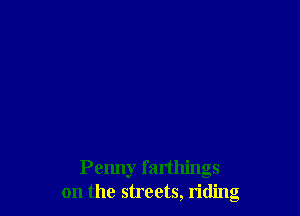 Penny farthings
on the streets, riding