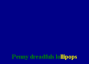 Penny dreadfuls lollipops