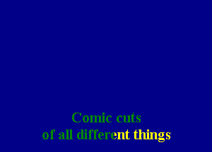 Comic cuts
of all different things