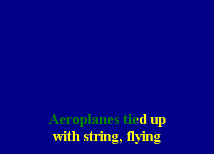 Aeroplanes tied up
with string, flying