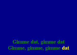 Gilmne dat, gilmne dat
Gilmne, gilmne, gilmne dat