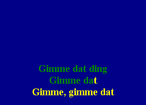 Gimme dat ding
Gimme (lat
Gimme, gimme (lat