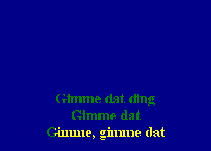 Gimme dat ding
Gimme (lat
Gimme, gimme (lat
