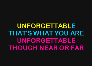 U N FORG ETI'ABLE

THAT'S WHAT YOU ARE