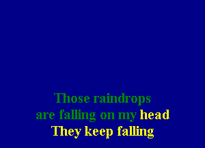 Those raindrops
are falling on my head
They keep falling