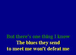 But there's one thing I knowr
The blues they send
to meet me won't defeat me