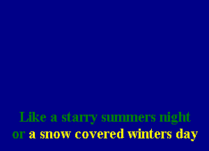 Like a starry smmners night
or a snowr covered Winters day