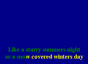 Like a starry smmners night
or a snowr covered Winters day