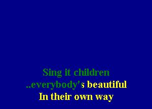 Sing it children
..everybody's beautiful
In their own way