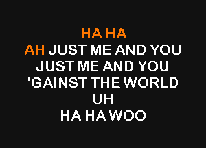 HA HA
AH JUST ME AND YOU
JUST ME AND YOU

'GAINST THE WORLD
UH
HA HAWOO