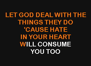 LET GOD DEALWITH THE
THINGS THEY DO
'CAUSE HATE
IN YOUR HEART
WILL CONSUME
YOU TOO