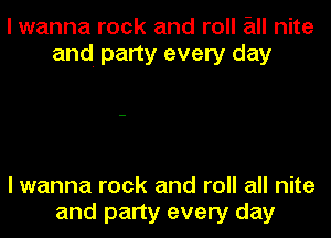 I wanna rock and roll an nite
and. party every day

I wanna rock and roll all nite

and party every day