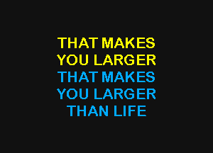 THATMAKES
YOULARGER
THATMAKES

YOULARGER
THANLWE