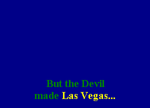 But the Devil
made Las V egas...