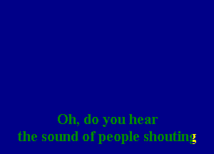 011, do you hear
the sound of people shouting