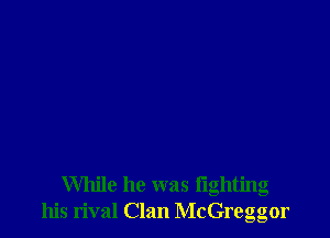 While he was lighting
his rival Clan McGreggor