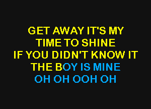 GET AWAY IT'S MY
TIMETO SHINE
IF YOU DIDN'T KNOW IT
THE BOY IS MINE
0H 0H OCH CH