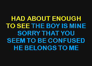 HAD ABOUT ENOUGH
TO SEE THE BOY IS MINE
SORRY THAT YOU
SEEM TO BE CONFUSED
HE BELONGS TO ME