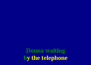 Donna waiting
by the telephone