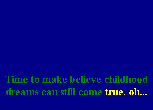 Time to make believe childhood
dreams can still come true, 011...