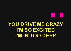 YOU DRIVE ME CRAZY

I'M SO EXCITED
I'M IN TOO DEEP