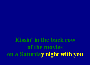 Kissin' in the back rowr
0f the movies
on a Saturday night With you
